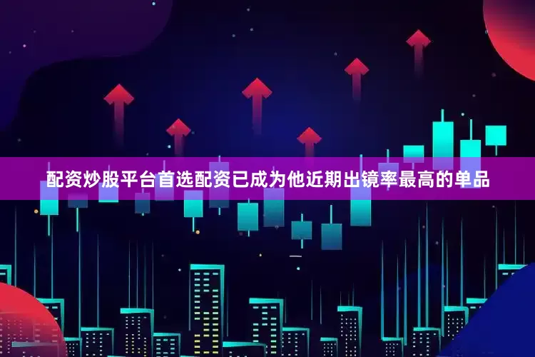配资炒股平台首选配资已成为他近期出镜率最高的单品