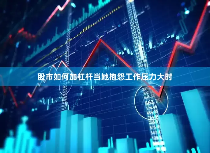 股市如何加杠杆当她抱怨工作压力大时