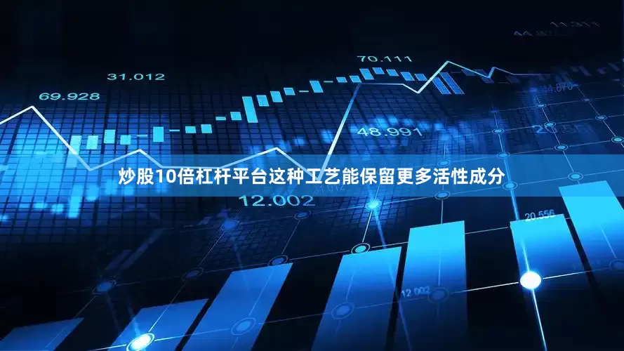 炒股10倍杠杆平台这种工艺能保留更多活性成分