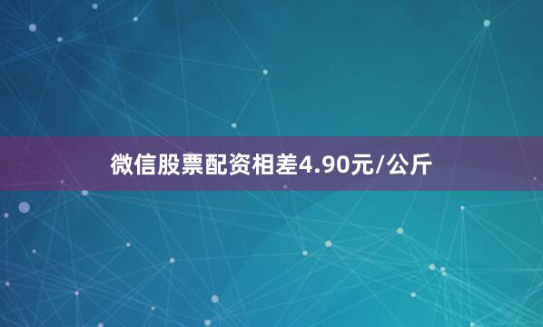 微信股票配资相差4.90元/公斤