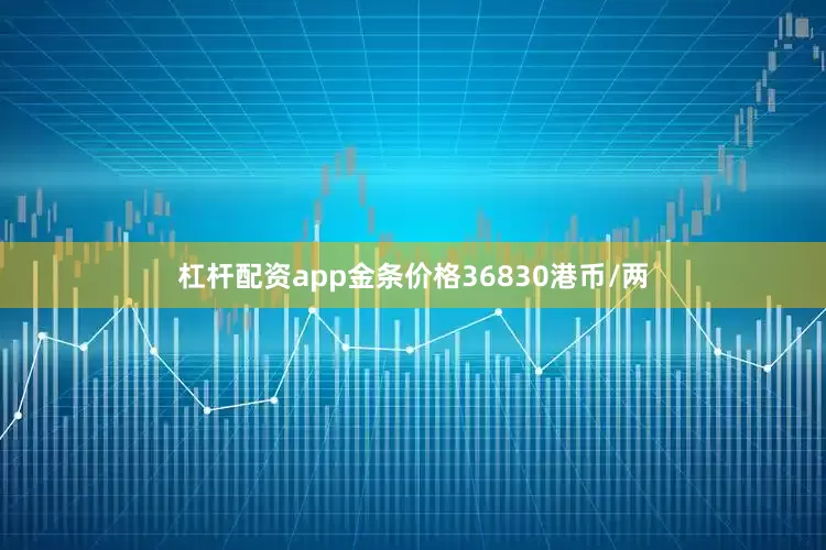 杠杆配资app金条价格36830港币/两