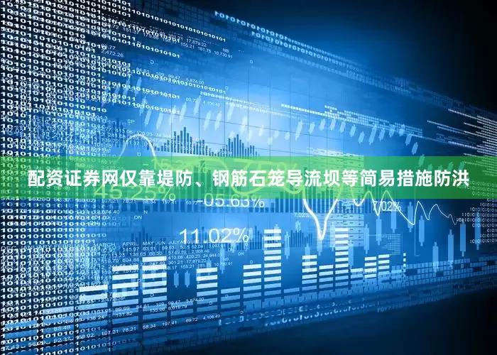 配资证券网仅靠堤防、钢筋石笼导流坝等简易措施防洪