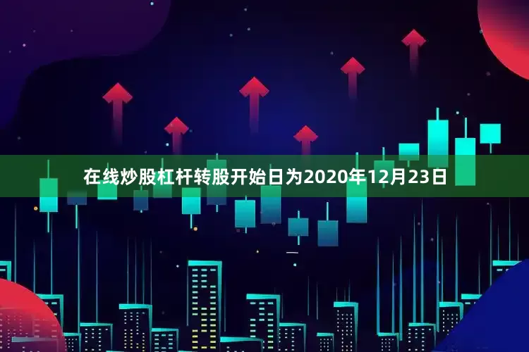 在线炒股杠杆转股开始日为2020年12月23日
