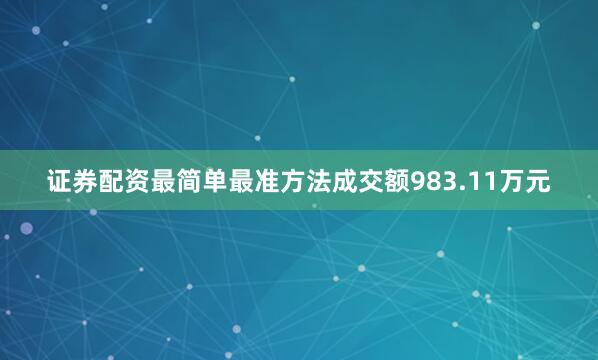证券配资最简单最准方法成交额983.11万元